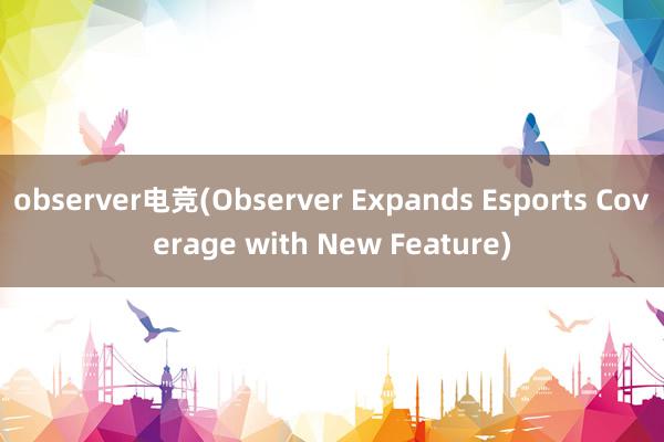 observer电竞(Observer Expands Esports Coverage with New Feature)