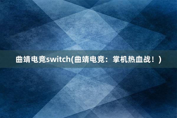 曲靖电竞switch(曲靖电竞：掌机热血战！)