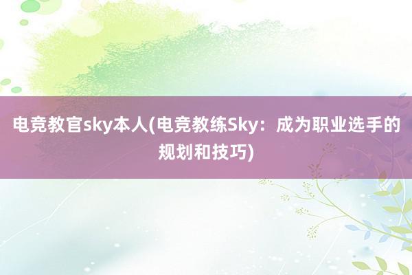 电竞教官sky本人(电竞教练Sky：成为职业选手的规划和技巧)