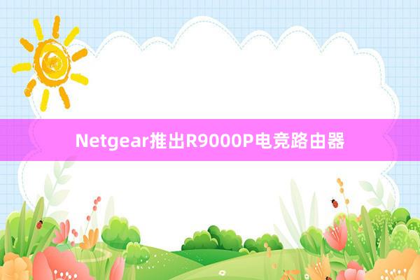 Netgear推出R9000P电竞路由器